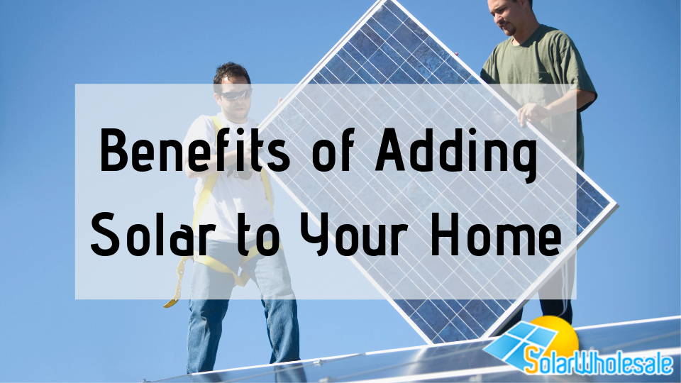 Top 4 Benefits Of Adding Solar To Your Home - Solar Wholesale